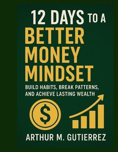 12 Days to a Better Money Mindset: Build Habits, Break Patterns, and Achieve Lasting Wealth