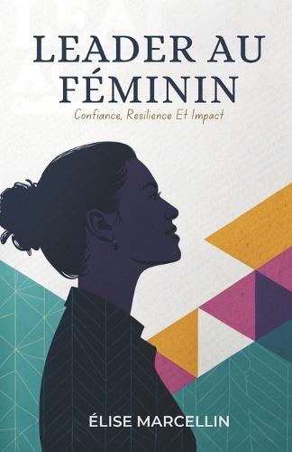 Leader Au Féminin: Confiance, Résilience Et Impact