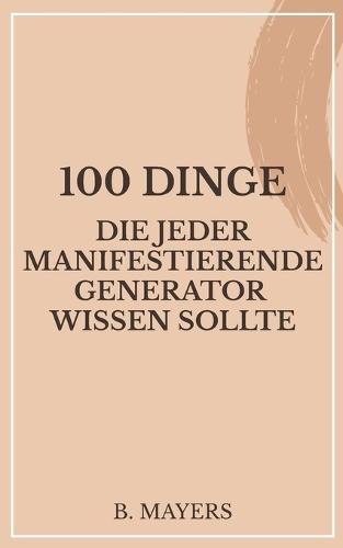 100 Dinge, die jeder Manifestierende Generator wissen sollte: Das Human Design Buch für ManiGens und alle, die mit ihnen zu tun haben