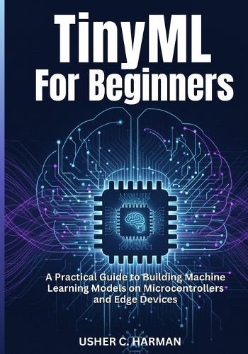 Tinyml for Beginners: A Practical Guide to Building Machine Learning Models on Microcontrollers and Edge Devices
