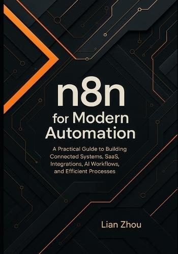 n8n for Modern Automation: A Practical Guide to Building Connected Systems, SaaS Integrations, AI Workflows, and Efficient Processes.