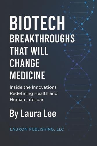 Breakthroughs That Will Change Medicine: Inside the Innovations Redefining Health and Human Lifespan