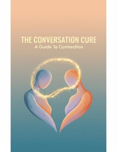 The Conversation Cure: A Guide To Connection
