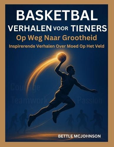 Basketbal Verhalen Voor Tieners: Op Weg Naar Grootheid, Inspirerende Verhalen Over Moed Op Het Veld