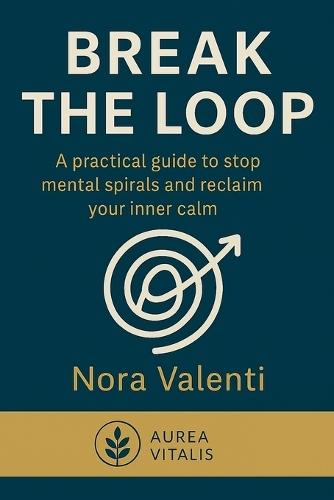 Break the Loop: A practical guide to stop mental spirals and reclaim your inner calm