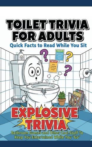 Toilet Trivia for Adults Quick Facts to Read While You Sit: Explosive Trivia, Bathroom Games and Other Cool Stuff To Keep You Entertained While You ""Go"" (5x8)