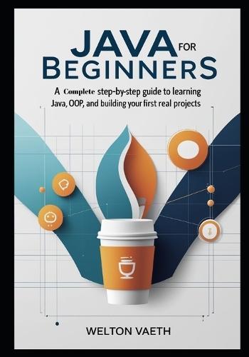 Java for Beginners: A Complete Step-by-Step Guide to Learning Java, OOP, and Building Your First Real Projects