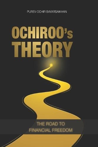 Ochiroo's Theory: The Road to Financial Freedom; The Hidden Structure of Markets