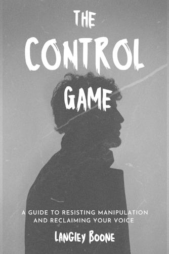 The Control Game: A Guide to Resisting Manipulation and Reclaiming Your Voice controlling people manipulation techniques and way out immunity to manipulation living for yourself
