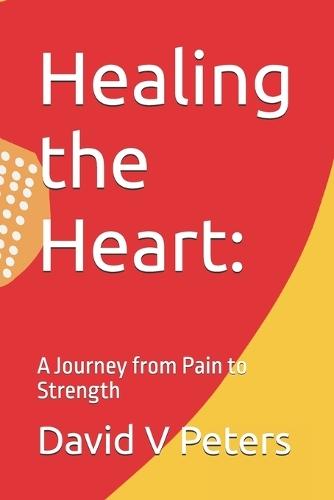 Healing the Heart: A Journey from Pain to Strength