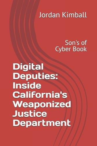 Digital Deputies: Inside California's Weaponized Justice Department: Son's of Cyber Book