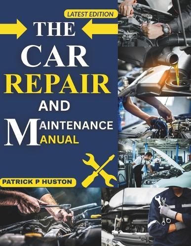 The Car Repair and Maintenance Manual: A Complete DIY Guide to Professional Vehicle Inspection, Diagnostics, and Repair