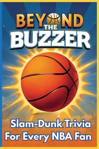 Beyond the Buzzer: Slam-Dunk Trivia for Every NBA Fan: A Fun and Challenging Collection of NBA Legends, Records, Rivalries, and Basketball Brain Teasers