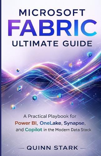 Microsoft Fabric Ultimate Guide: A Practical Playbook for Power BI, OneLake, Synapse, and Copilot in the Modern Data Stack