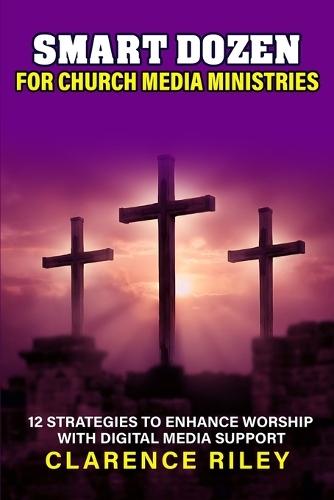 Smart Dozen for Church Media Ministries: 12 Strategies to Enhance Worship with Digital Media Support