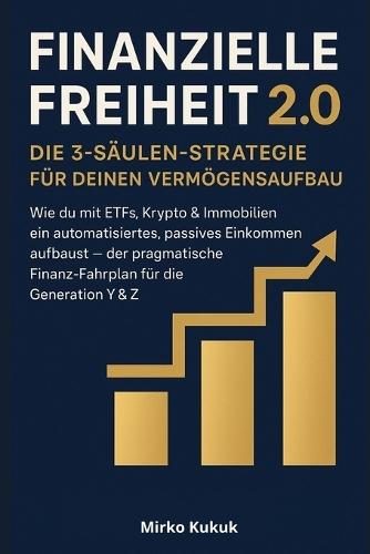 Finanzielle Freiheit 2.0 - Die 3-Säulen-Strategie für deinen Vermögensaufbau: Wie du mit ETFs, Krypto & Immobilien ein automatisiertes, passives Einkommen aufbaust - der pragmatische Finanz-Fahrplan