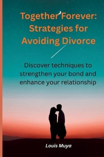 Together Forever: Strategies for Avoiding Divorce: Discover techniques to strengthen your bond and enhance your relationship