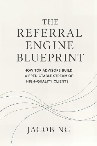 The Referral Engine Blueprint: How Top Advisors Build a Predictable Stream of High-Quality Clients