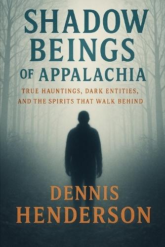 Shadow Beings of Appalachia: True Hauntings, Dark Entities, and the Spirits That Walk Behind