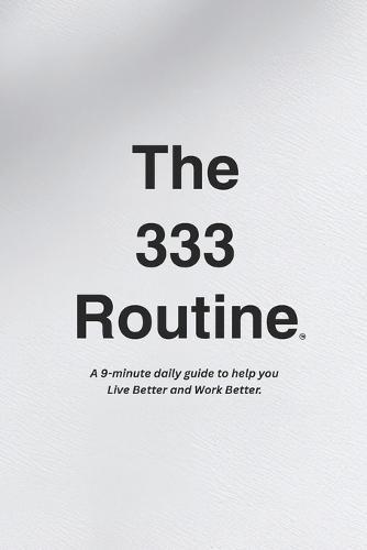 The 333 Routine(TM): A guide to help you Live Better and Work Better.(TM)
