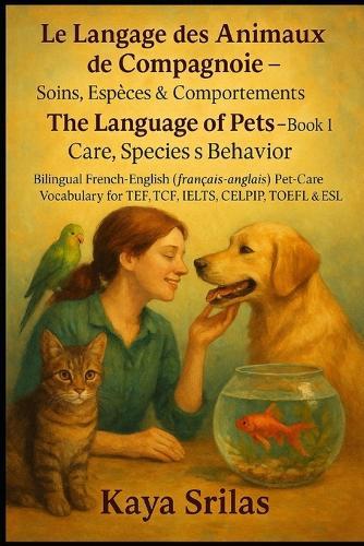 Le Langage des Animaux de Compagnie - Livre 1: Soins, Espèces & Comportements / The Language of Pets - Book 1: Care, Species & Behavior: Bilingual French-English Pet-Care Vocabulary for TEF & IELTS