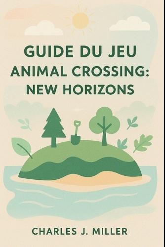 Guide du jeu Animal Crossing: New Horizons: Une belle vie vous attend - Conseils, inspiration et stratégies de pro pour tous les joueurs