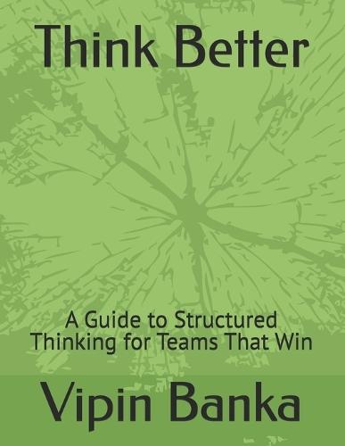 Think Better: A Guide to Structured Thinking for Teams That Win