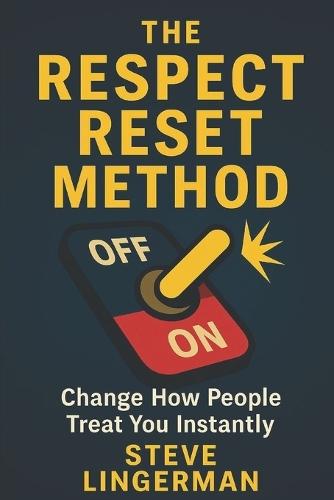 The Respect Reset Method: Change How People Treat You Instantly