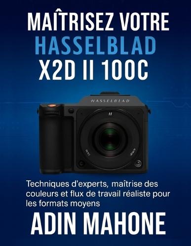 Maîtrisez votre Hasselblad X2D II 100C: Techniques d'experts, maîtrise des couleurs et flux de travail réaliste pour les formats moyens