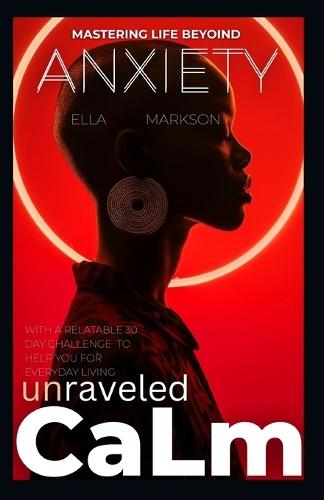 Unraveled Calm Mastering Live Beyond Anxiety: And a 30 Day Challenge