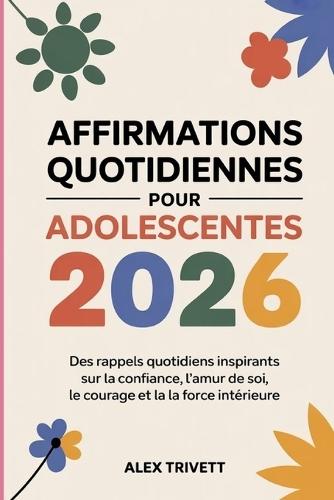 Affirmations Quotidiennes Pour Adolescentes 2026: Des rappels quotidiens inspirants sur la confiance, l'amour de soi, le courage et la force intérieure