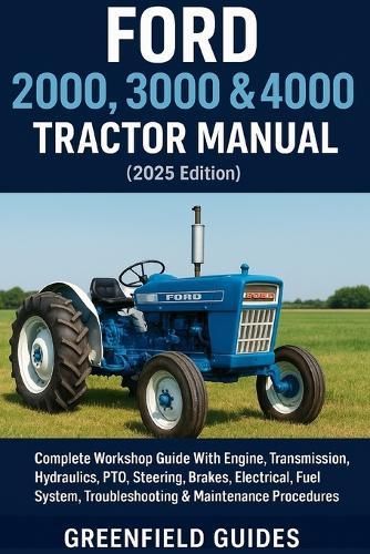 Ford 2000, 3000 & 4000 Tractor Manual (2025 Edition): Complete Workshop Guide With Engine, Transmission, Hydraulics, PTO, Steering, Brakes, Electrical, Fuel System, Troubleshooting & Maintenance Procedures