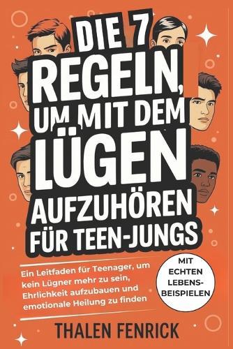 Die 7 Regeln Um Mit Dem Lügen Aufzuhören Für Teen-jungs: Ein Leitfaden für Teenager, um kein Lügner mehr zu sein, Ehrlichkeit aufzubauen und emotionale Heilung zu finden