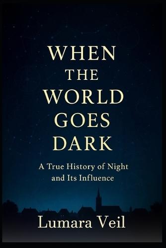 When the World Goes Dark: A True History of Night and its Influence