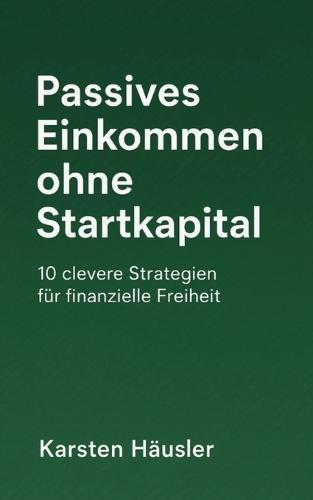 Passives Einkommen ohne Startkapital: 10 clevere Strategien für finanzielle Freiheit