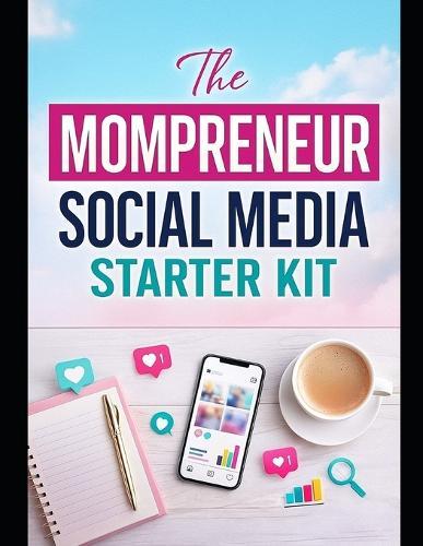 The Mompreneur Social Media Starter Kit: A Stay-At-Home Mom's Guide to Becoming a Confident Social Media Manager