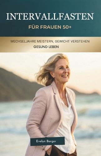 Intervallfasten Für Frauen 50+: Wechseljahre Meistern, Gewicht Verstehen, Gesund Leben