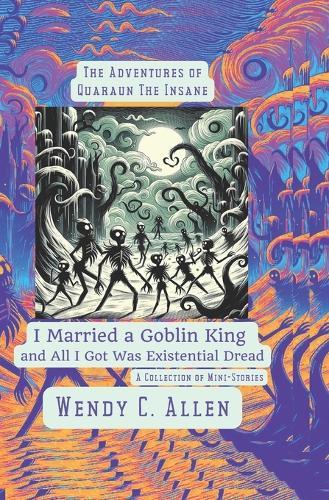 I Married a Goblin King and All I Got Was Existential Dread: A Collection of Mini-Stories