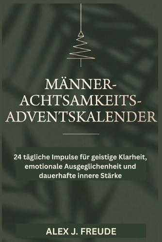 Männer Achtsamkeits Adventskalender: 24 tägliche Impulse für geistige Klarheit, emotionale Ausgeglichenheit und dauerhafte innere Stärke