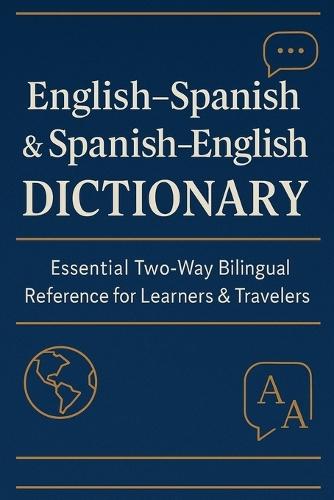 English-Spanish & Spanish-English Dictionary: Essential Bilingual Reference for Learners and Travelers: A Complete Two-Way Dictionary with Accurate Translations, Parts of Speech, Gender Markings, and Easy Alphabetical Navigation