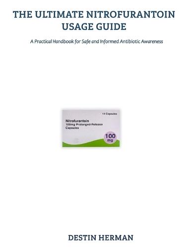 The Ultimate Nitrofurantoin Usage Guide: A Practical Handbook for Safe and Informed Antibiotic Awareness