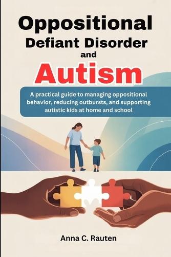 Oppositional Defiant Disorder and Autism: A practical guide to managing oppositional behavior, reducing outbursts, and supporting autistic kids at home and school