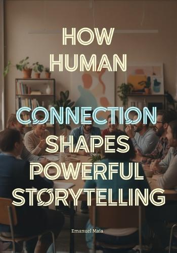 How Human Connection Shapes Powerful Storytelling: The Psychology of Audience Engagement for Film, Games, Advertising, and Digital Media Creators