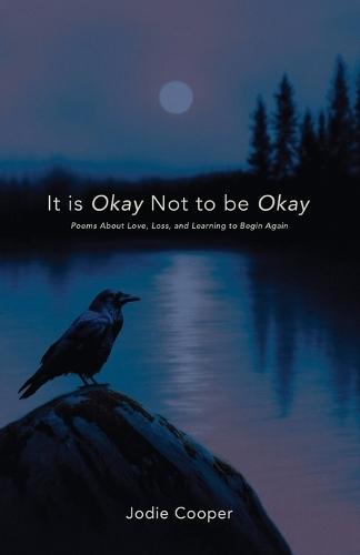 It Is Okay Not to Be Okay: Poems About Love, Loss, and Learning to Begin Again