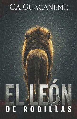 El León De Rodillas: El coraje de la fuerza contenida: Cómo proteger a tu familia y vencer el miedo a fallar