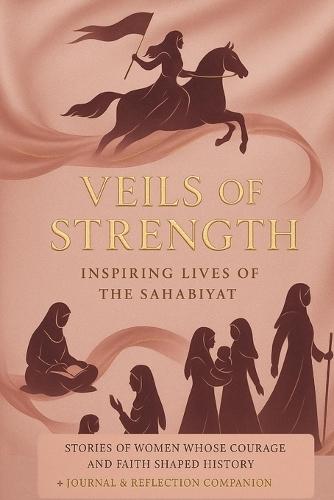 Veils of Strength: Inspiring Lives of the Sahabiyat: Stories of Women Whose Courage and Faith Shaped History