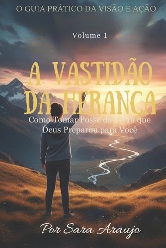 A Vastidão Da Herança: Como Tomar Posse da Terra que Deus Preparou para Você