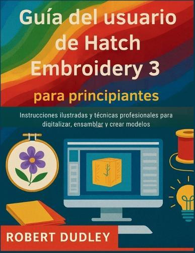 Guía del usuario de Hatch Embroidery 3 para principiantes: Instrucciones ilustradas y técnicas profesionales para digitalizar, ensamblar y crear modelos.