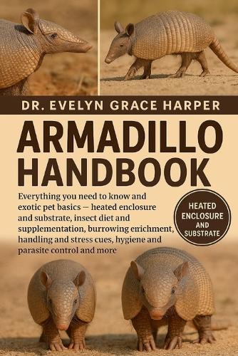 Armadillo Handbook: Everything You Need To Know and Exotic Pet Basics - heated enclosure and substrate, insect diet and supplementation, burrowing enrichment, handling and stress cues, hygiene and parasite control and more