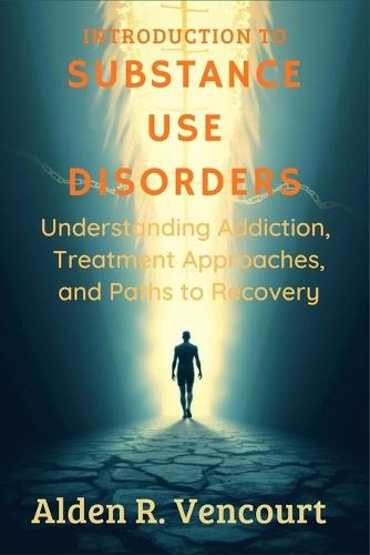 Introduction to Substance Use Disorders: Understanding Addiction, Treatment Approaches, and Paths to Recovery